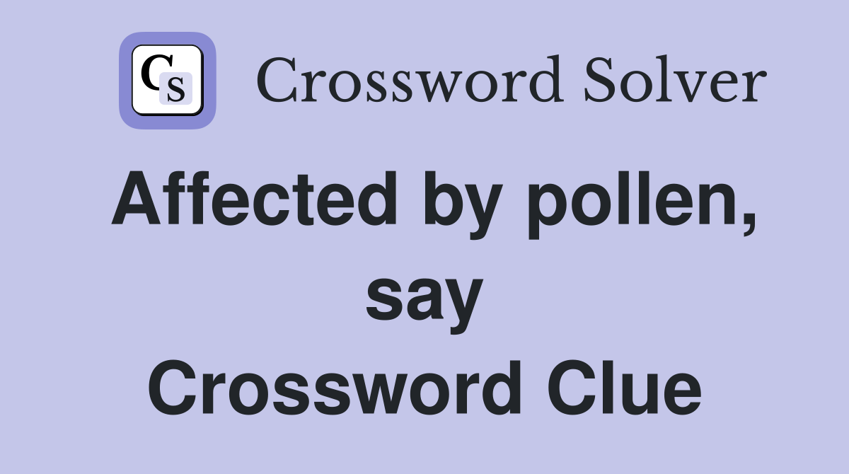 Affected by pollen, say Crossword Clue