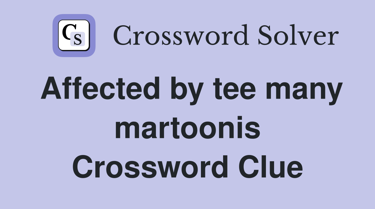 Affected by tee many martoonis Crossword Clue