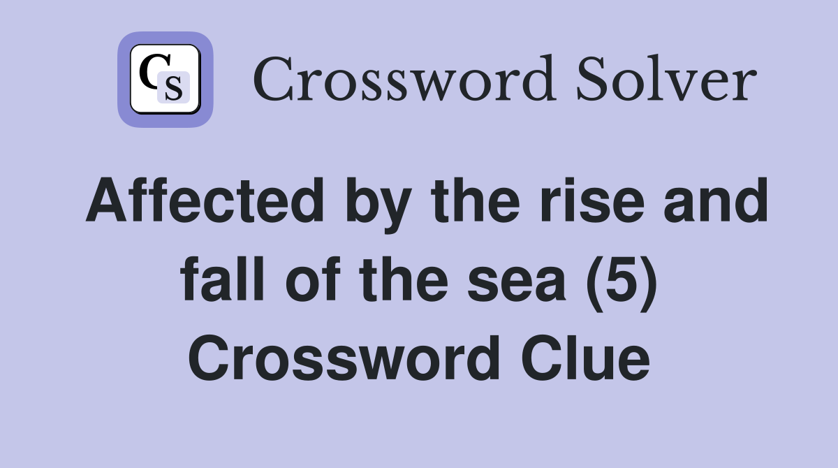 Affected by the rise and fall of the sea (5) Crossword Clue
