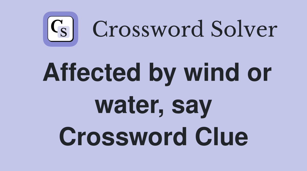 Affected by wind or water, say Crossword Clue