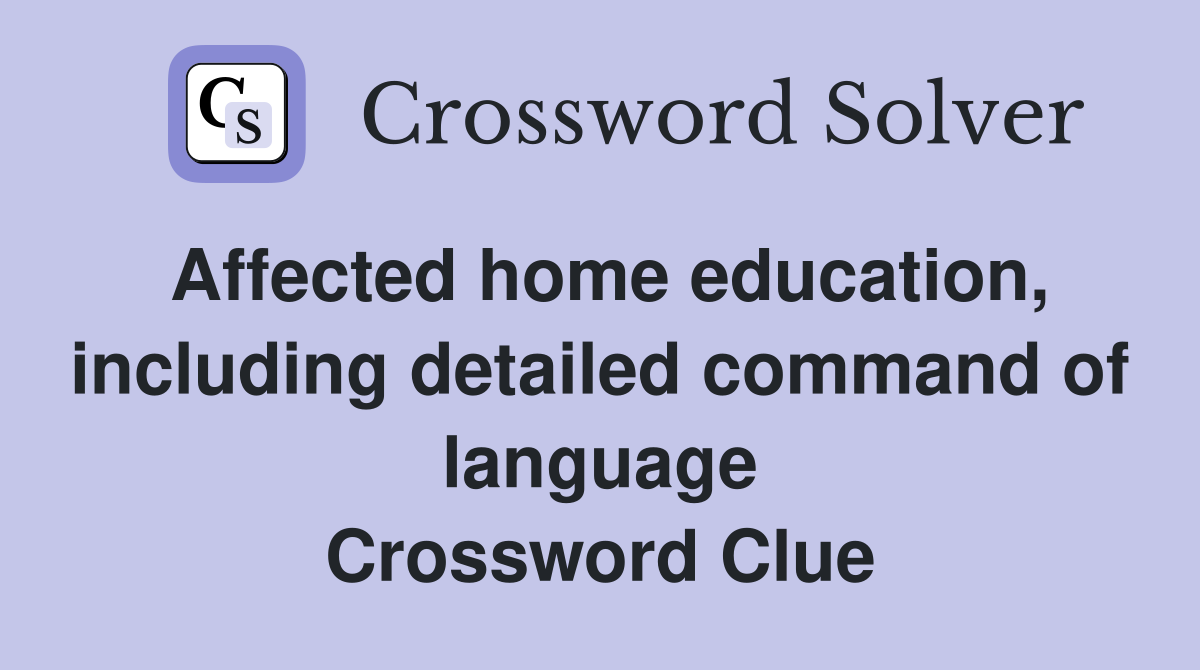 Affected home education, including detailed command of language Crossword Clue
