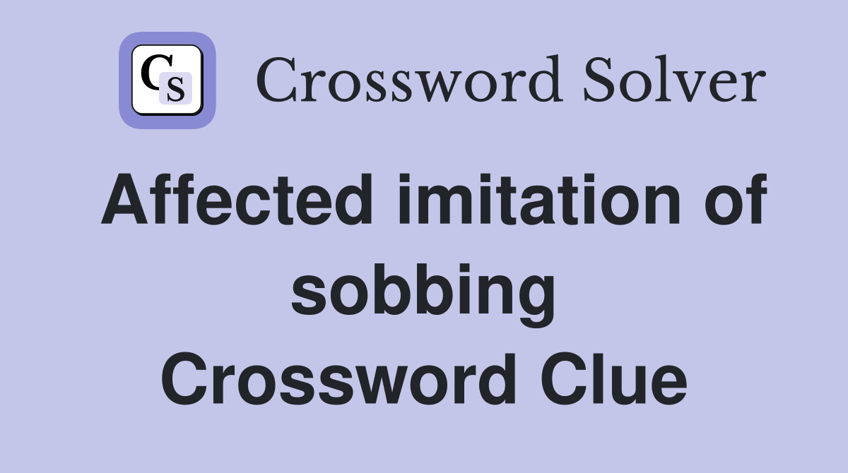 Affected imitation of sobbing Crossword Clue