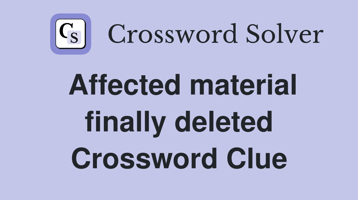 Affected material finally deleted Crossword Clue