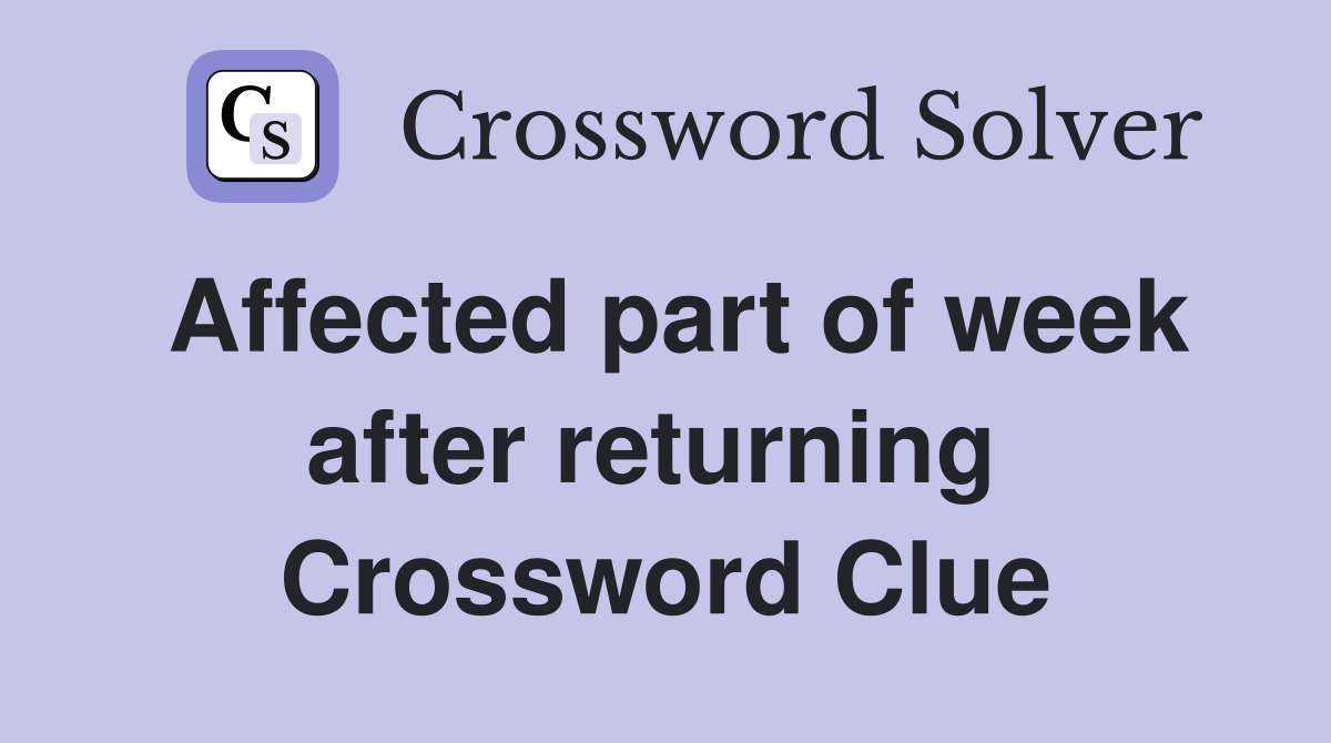 Affected part of week after returning  Crossword Clue