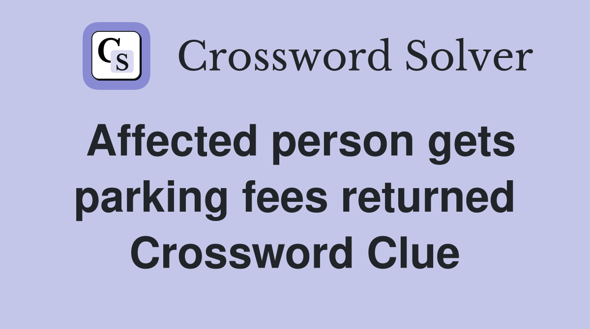 Affected person gets parking fees returned Crossword Clue