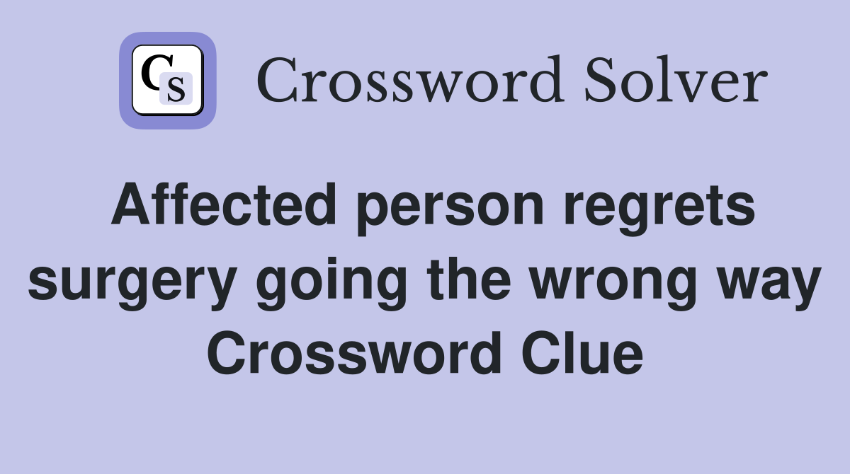 Affected person regrets surgery going the wrong way Crossword Clue