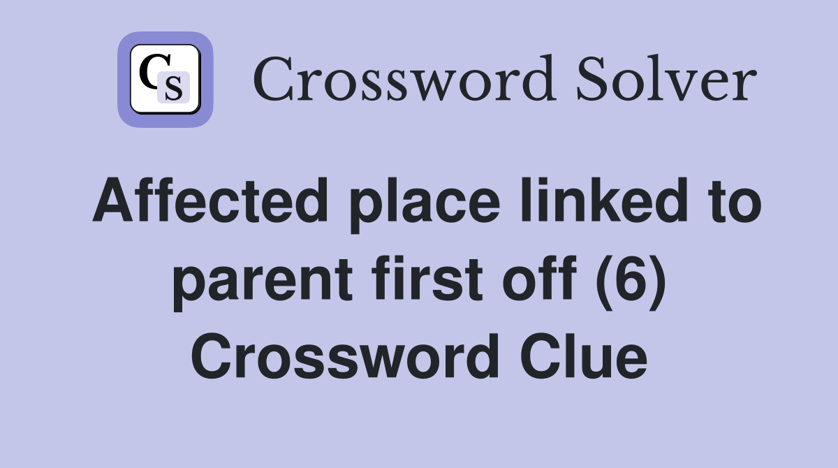 Affected place linked to parent first off (6) Crossword Clue