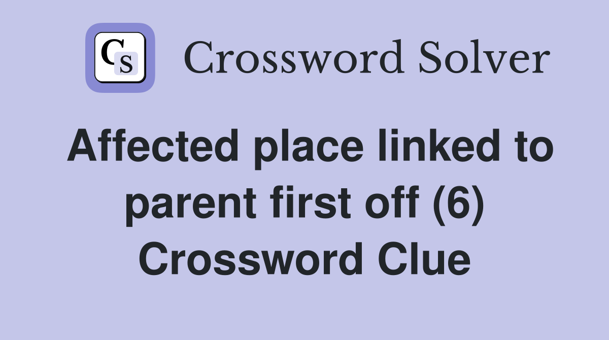 Affected place linked to parent first off (6) Crossword Clue Answers