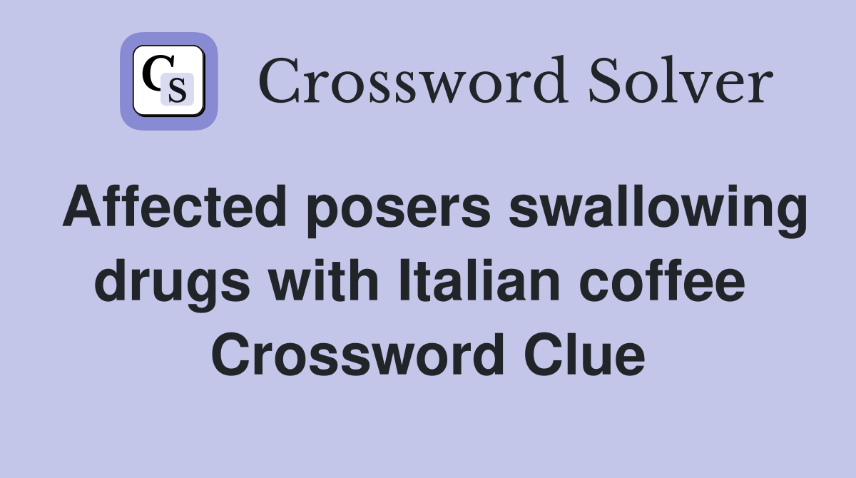 Affected posers swallowing drugs with Italian coffee  Crossword Clue