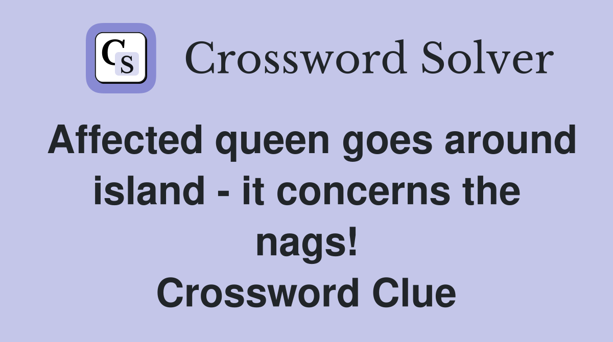 Affected queen goes around island - it concerns the nags! Crossword Clue