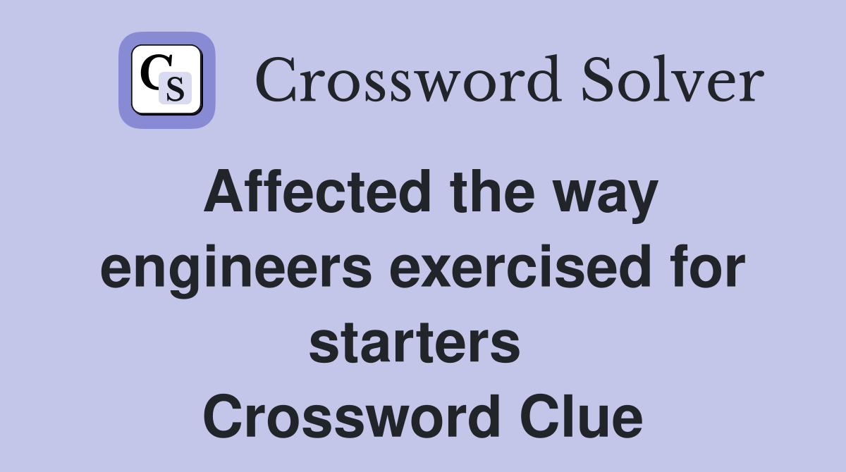 Affected the way engineers exercised for starters  Crossword Clue