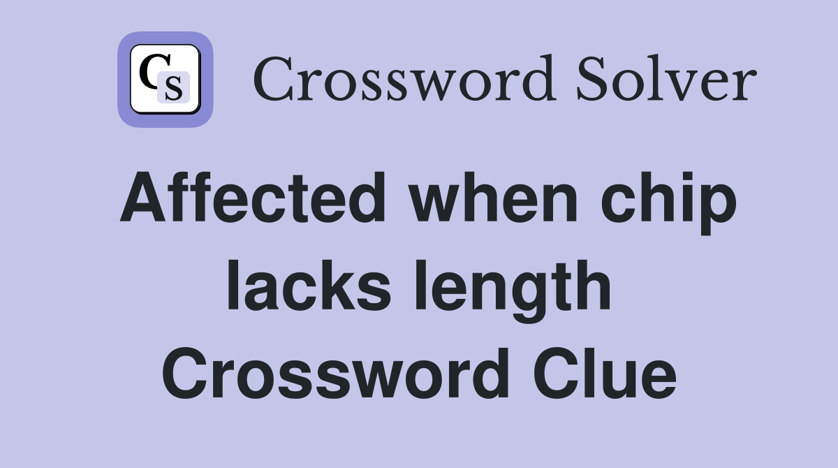 Affected when chip lacks length Crossword Clue