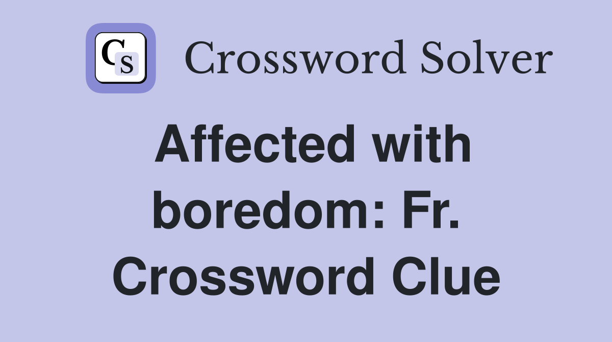 Affected with boredom: Fr. Crossword Clue