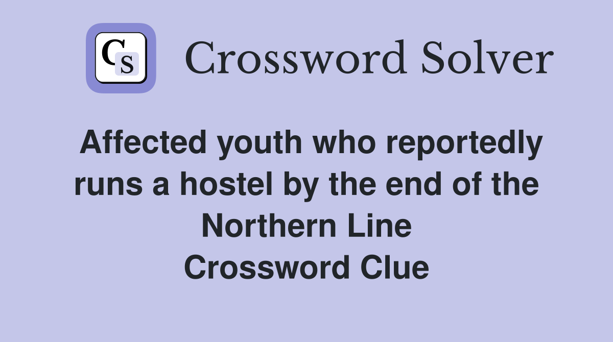 Affected youth who reportedly runs a hostel by the end of the Northern Line Crossword Clue
