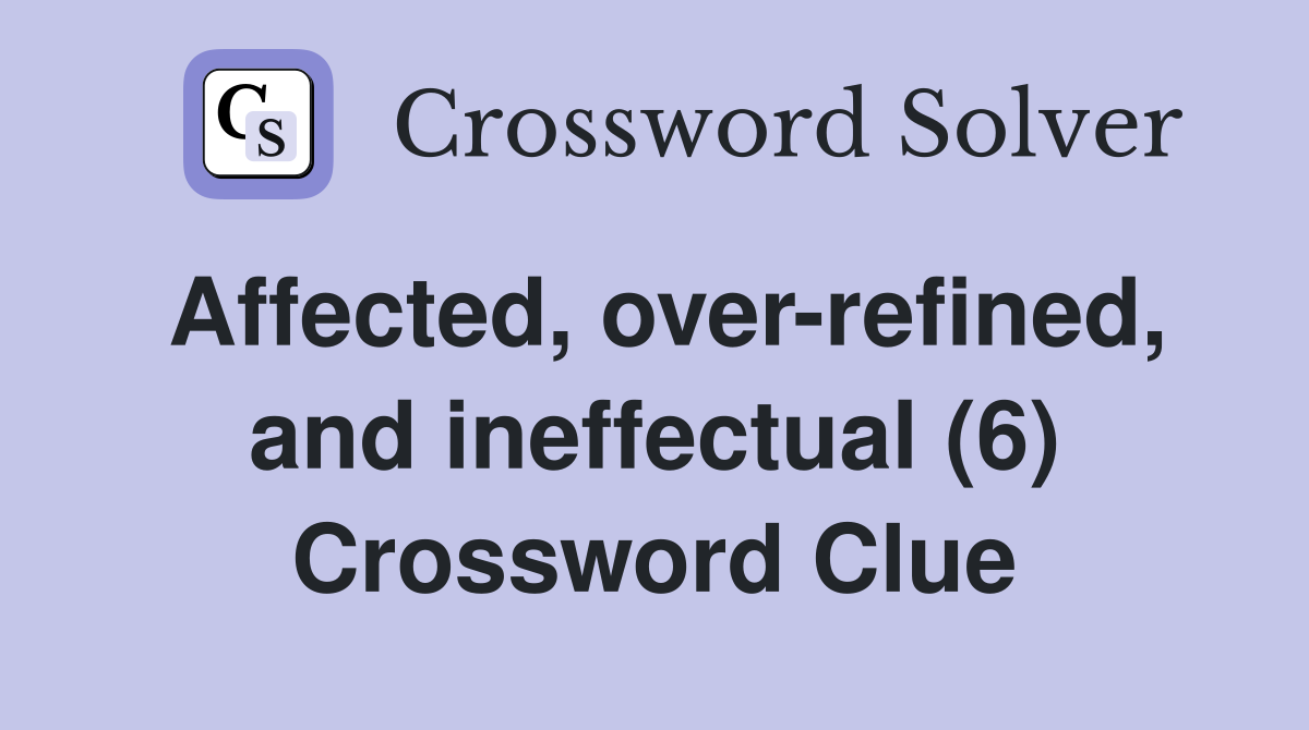 Affected, over-refined, and ineffectual (6) Crossword Clue
