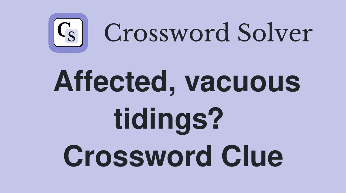 Affected, vacuous tidings?  Crossword Clue