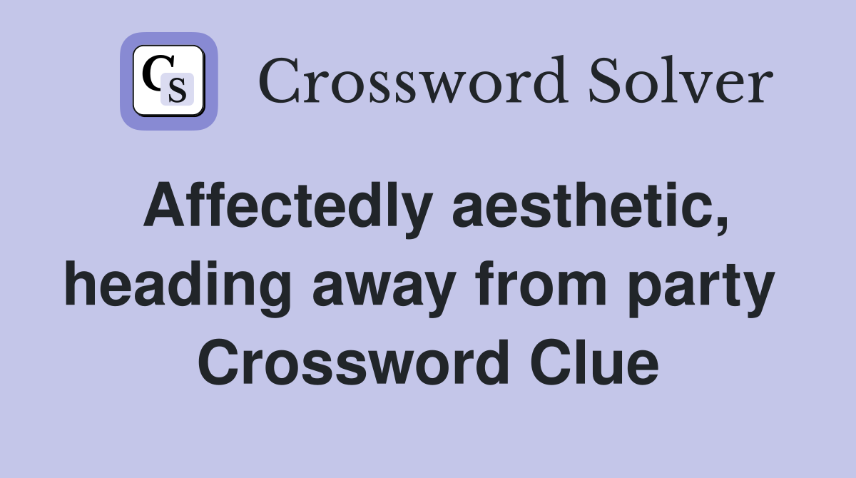 Affectedly aesthetic, heading away from party  Crossword Clue