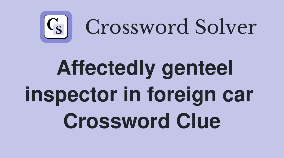 Affectedly genteel inspector in foreign car  Crossword Clue