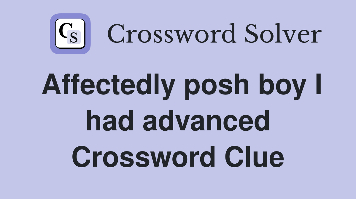 Affectedly posh boy I had advanced Crossword Clue