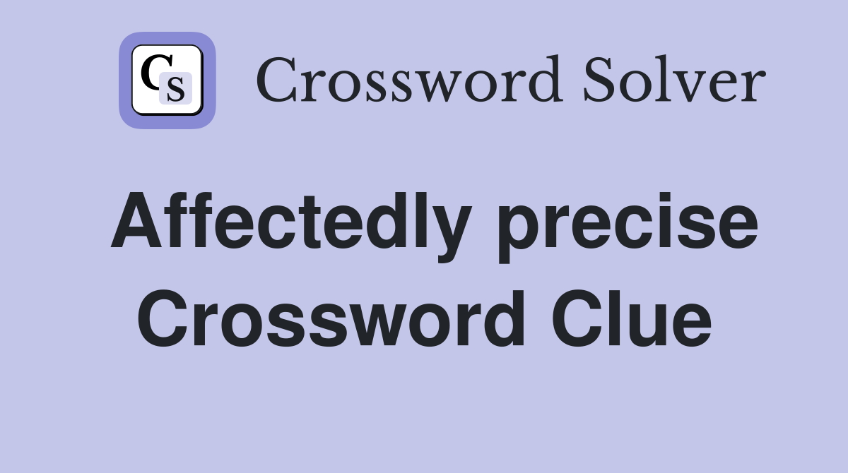 Affectedly precise Crossword Clue