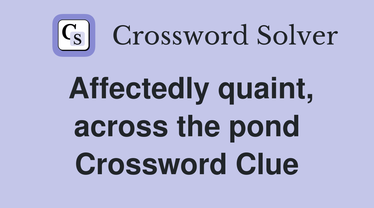 Affectedly quaint, across the pond Crossword Clue
