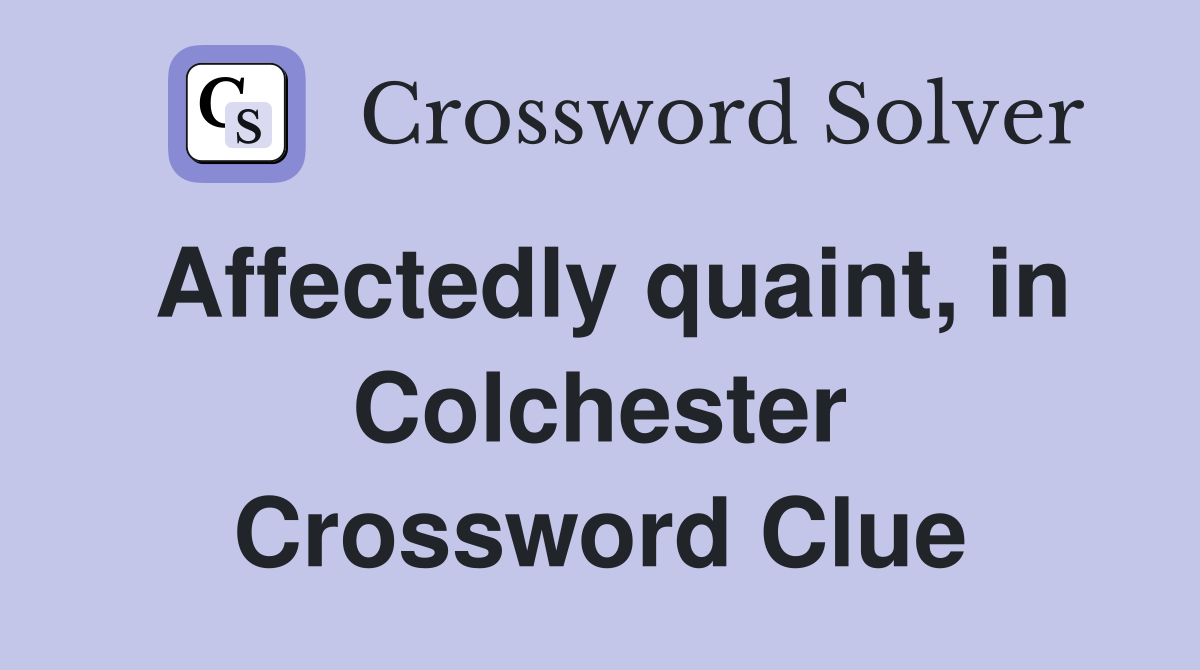 Affectedly quaint, in Colchester Crossword Clue