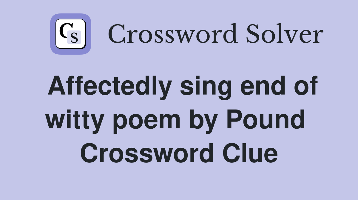 Affectedly sing end of witty poem by Pound  Crossword Clue