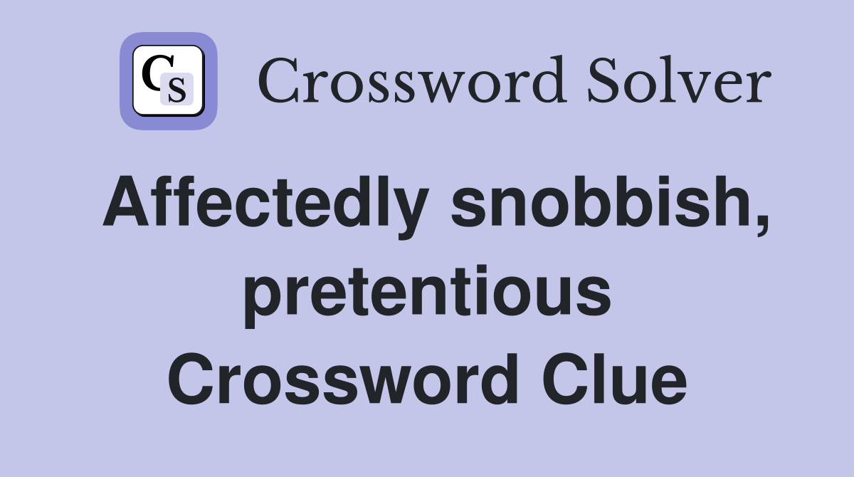 Affectedly snobbish, pretentious Crossword Clue