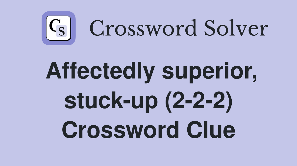 Affectedly superior, stuck-up (2-2-2) Crossword Clue