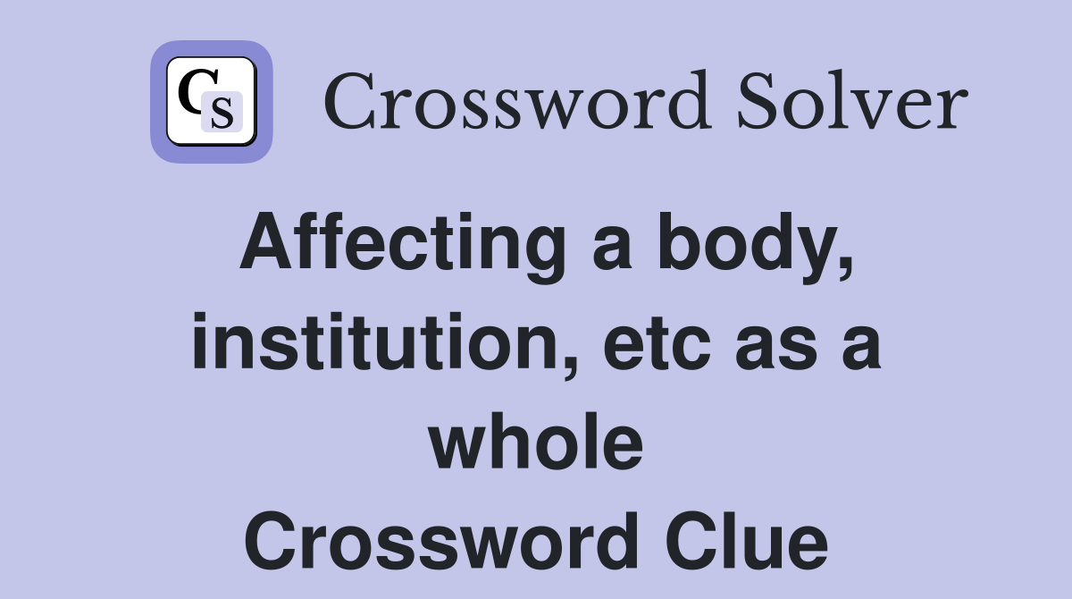 Affecting a body, institution, etc as a whole Crossword Clue