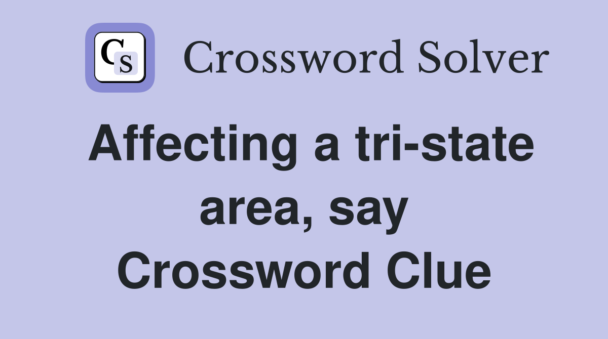 Affecting a tri-state area, say Crossword Clue