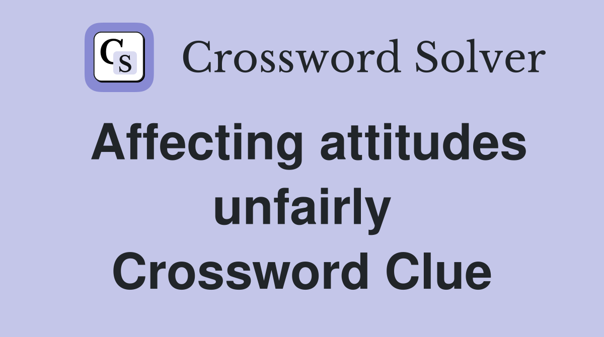 Affecting attitudes unfairly Crossword Clue