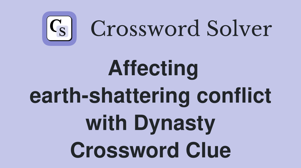 Affecting earth-shattering conflict with Dynasty Crossword Clue