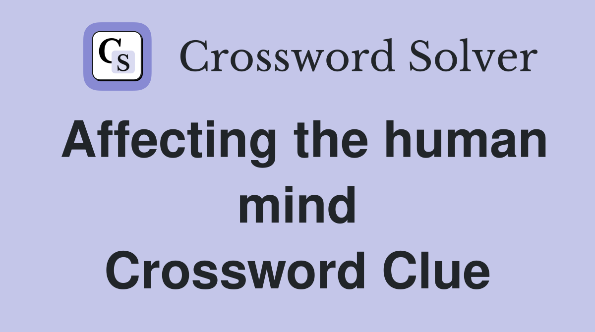 Affecting the human mind Crossword Clue