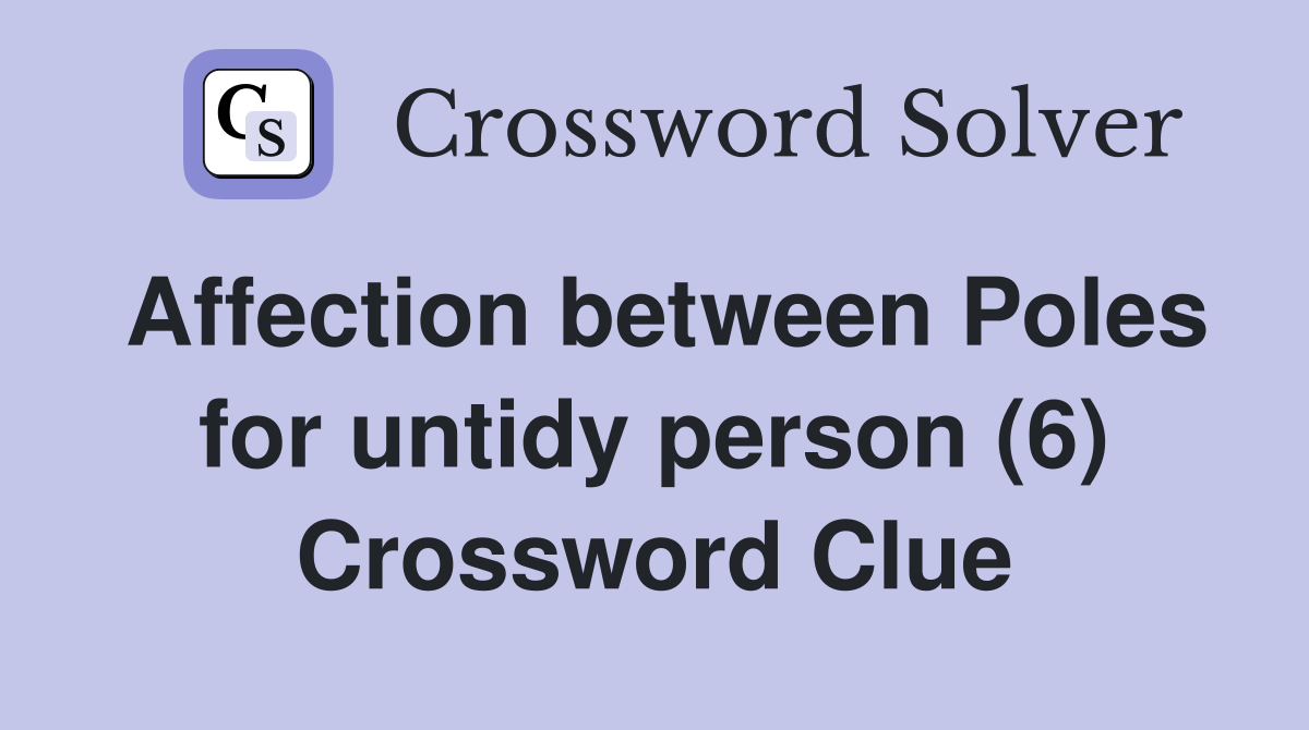 Affection between Poles for untidy person (6) Crossword Clue