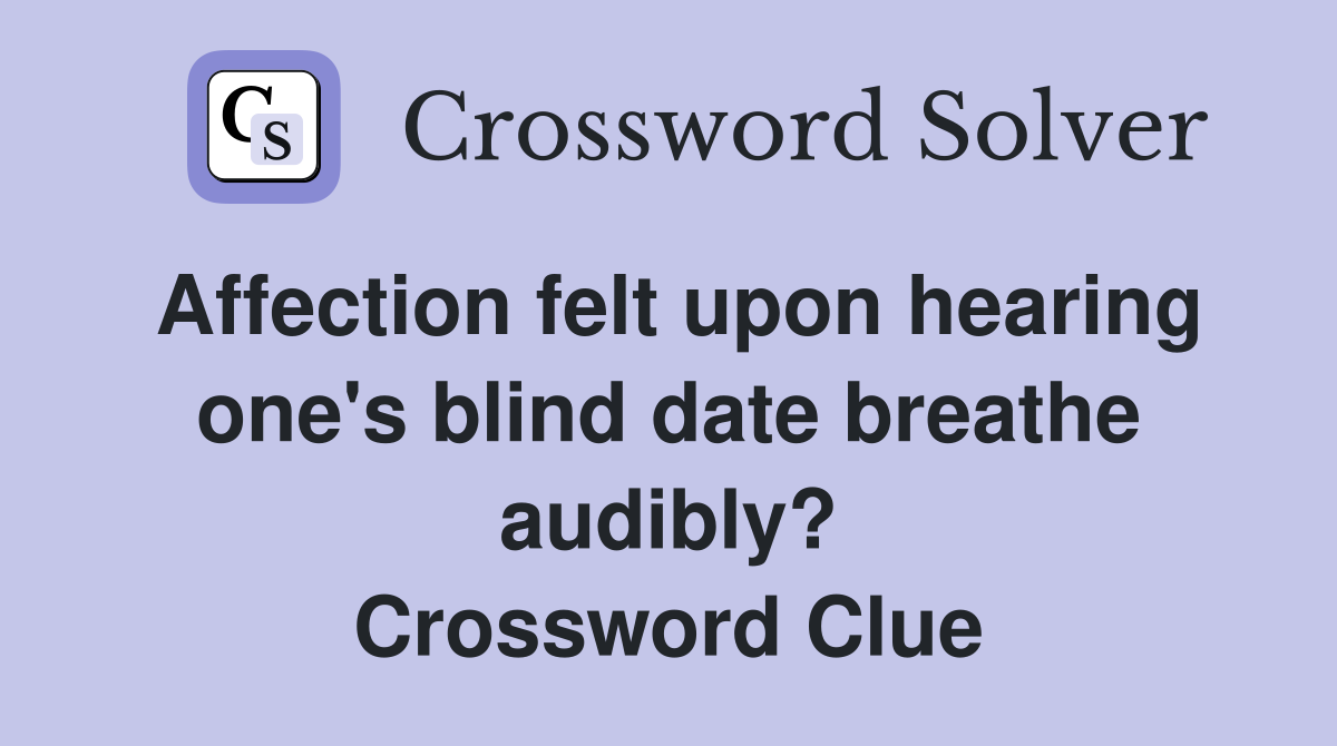 Affection felt upon hearing one's blind date breathe audibly? Crossword Clue