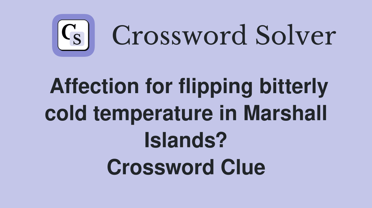 Affection for flipping bitterly cold temperature in Marshall Islands? Crossword Clue
