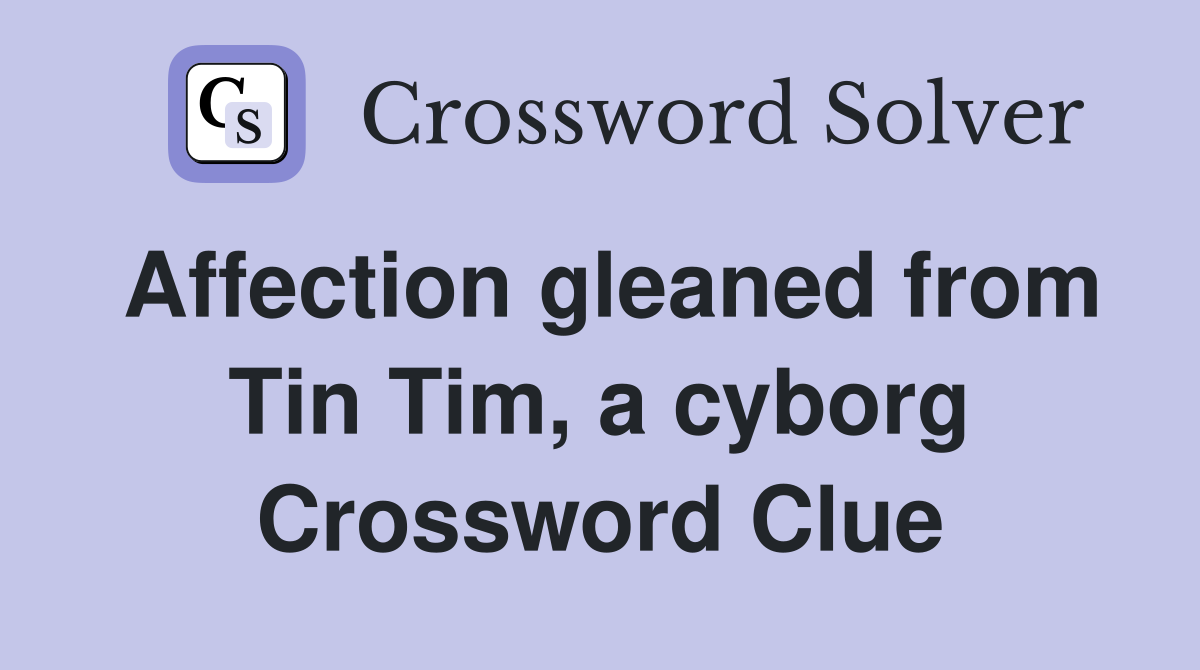 Affection gleaned from Tin Tim, a cyborg Crossword Clue