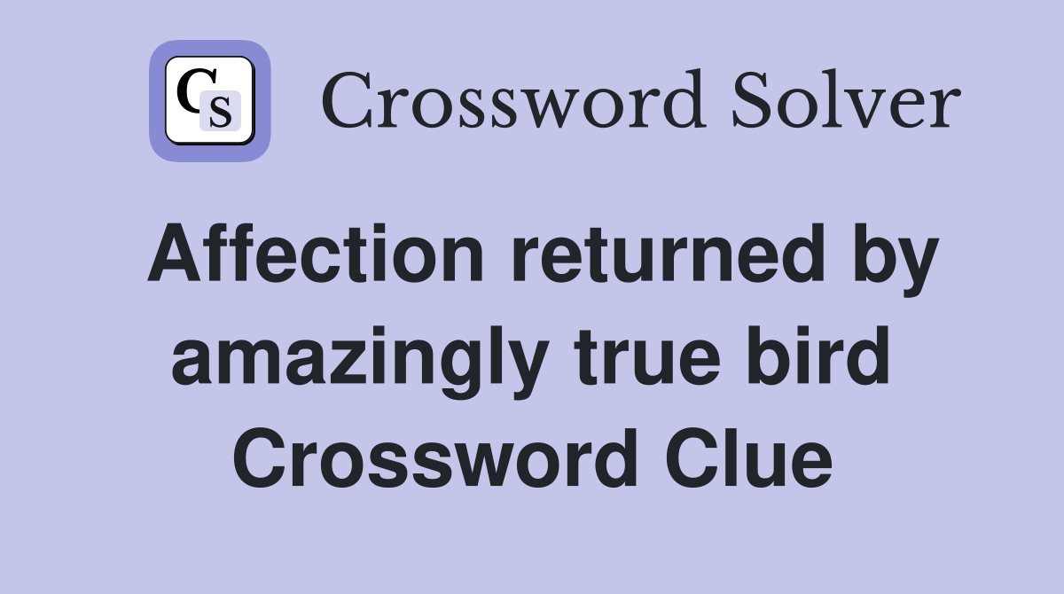 Affection returned by amazingly true bird Crossword Clue