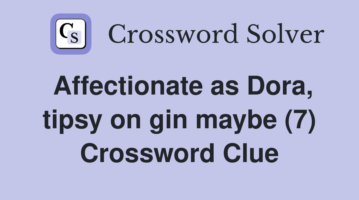 Affectionate as Dora, tipsy on gin maybe (7) Crossword Clue