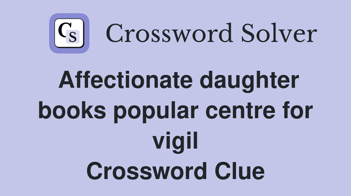 Affectionate daughter books popular centre for vigil Crossword Clue