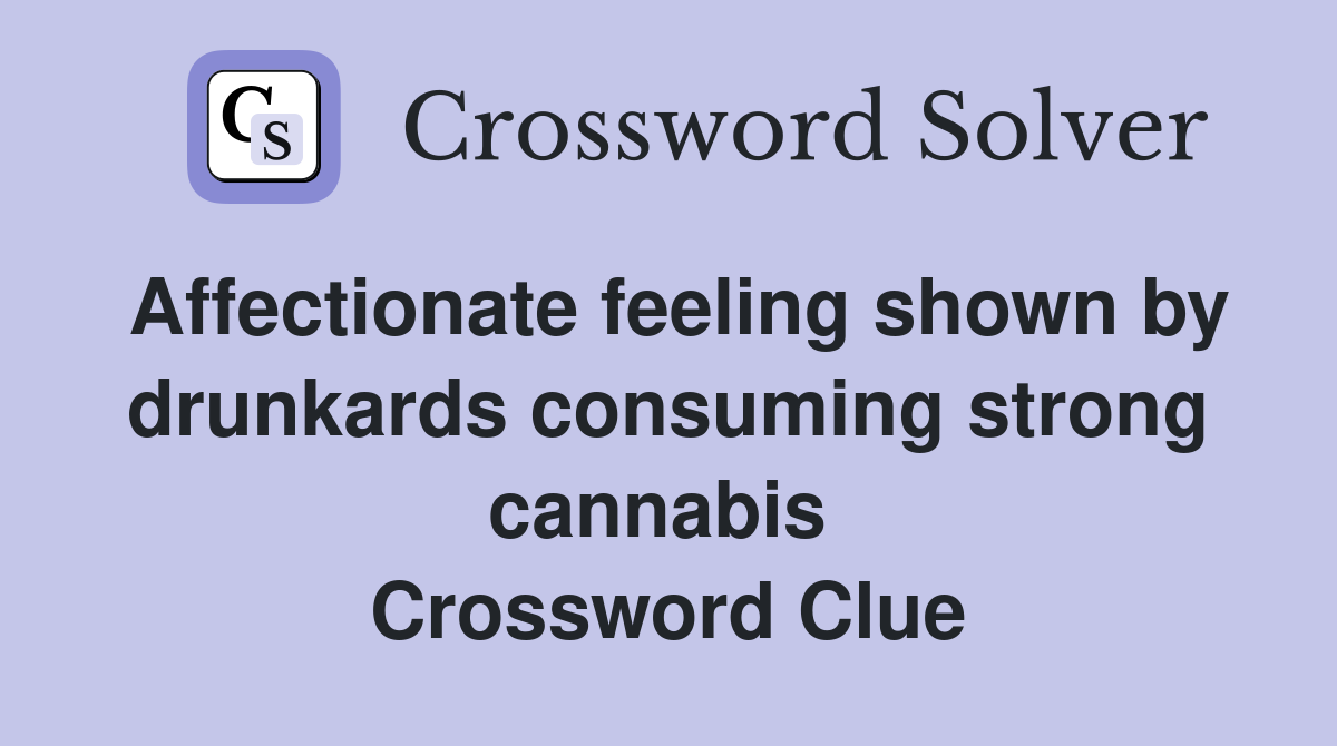 Affectionate feeling shown by drunkards consuming strong cannabis  Crossword Clue