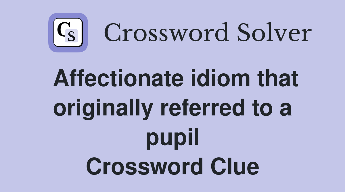 Affectionate idiom that originally referred to a pupil Crossword Clue
