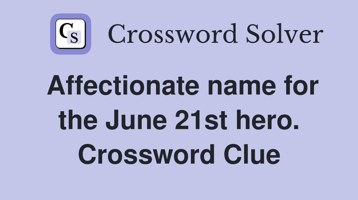 Affectionate name for the June 21st hero. Crossword Clue