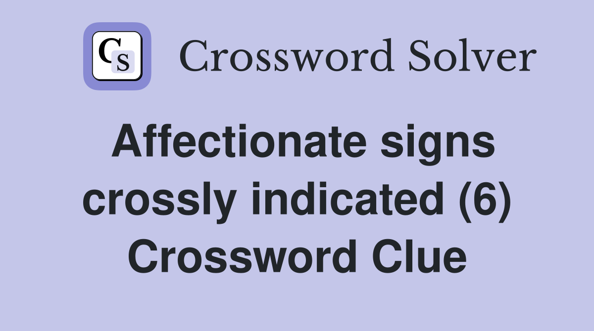 Affectionate signs crossly indicated (6) Crossword Clue