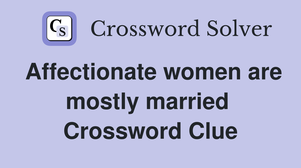 Affectionate women are mostly married  Crossword Clue