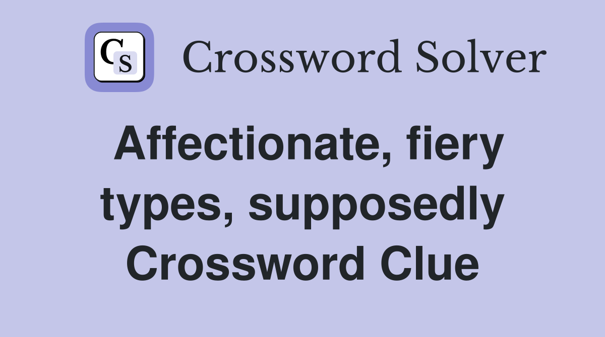 Affectionate, fiery types, supposedly Crossword Clue