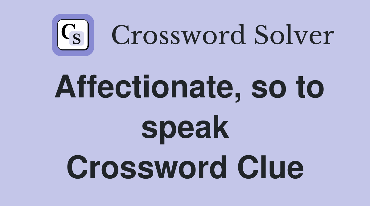 Affectionate, so to speak Crossword Clue