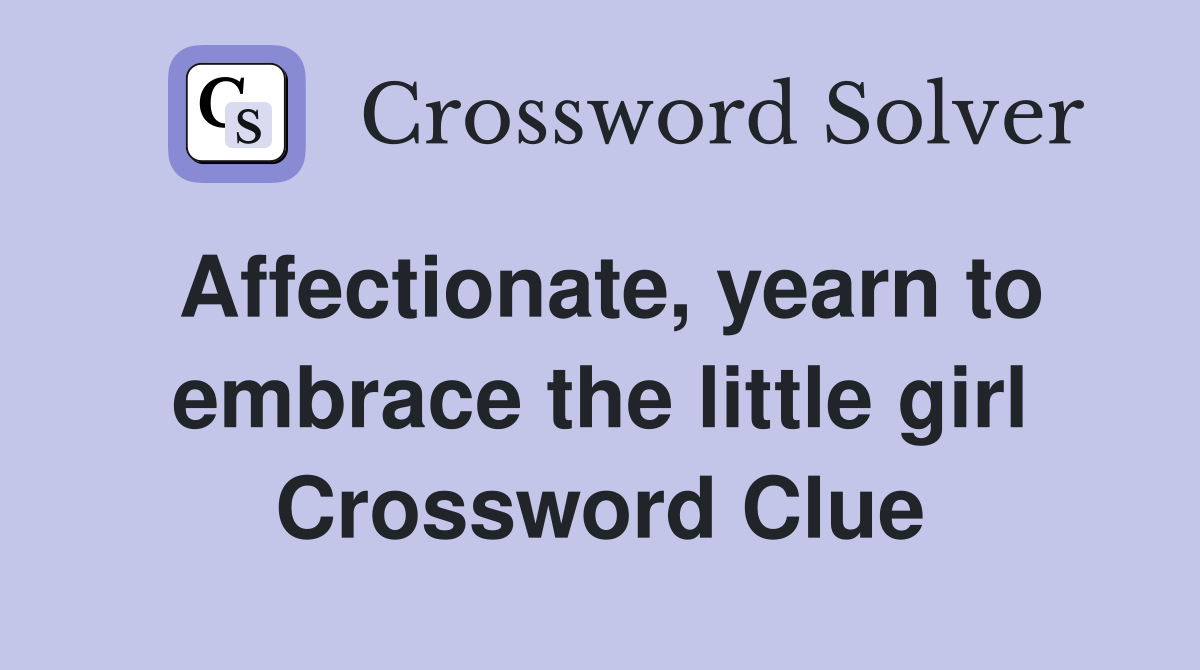 Affectionate, yearn to embrace the little girl Crossword Clue