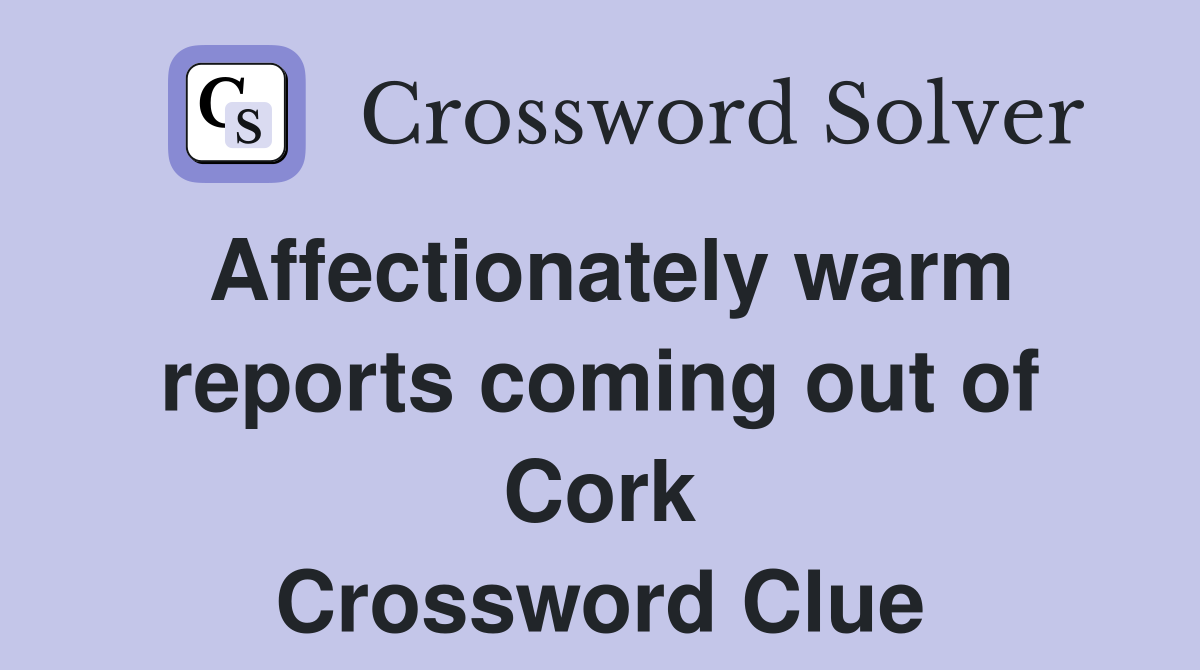 Affectionately warm reports coming out of Cork Crossword Clue